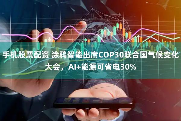 手机股票配资 涂鸦智能出席COP30联合国气候变化大会，AI+能源可省电30%