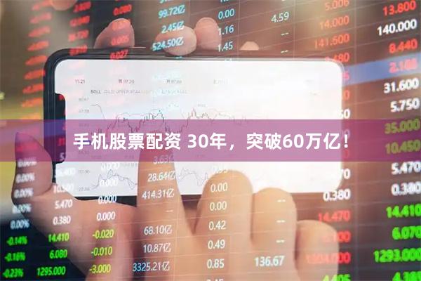 手机股票配资 30年，突破60万亿！