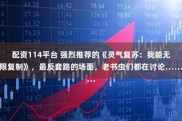 配资114平台 强烈推荐的《灵气复苏：我能无限复制》，最反套路的场面，老书虫们都在讨论……