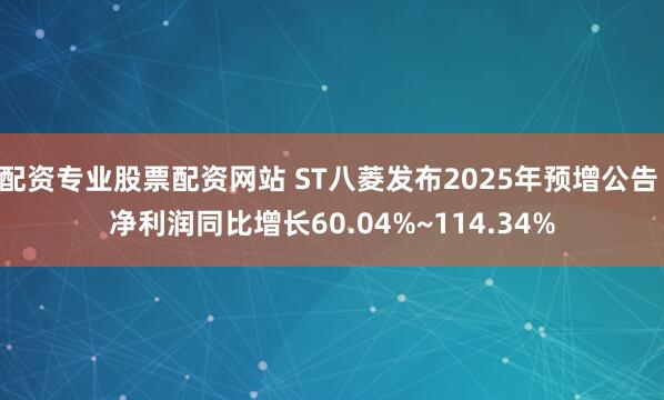配资专业股票配资网站 ST八菱发布2025年预增公告 净利润同比增长60.04%~114.34%