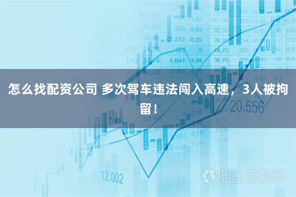 怎么找配资公司 多次驾车违法闯入高速，3人被拘留！