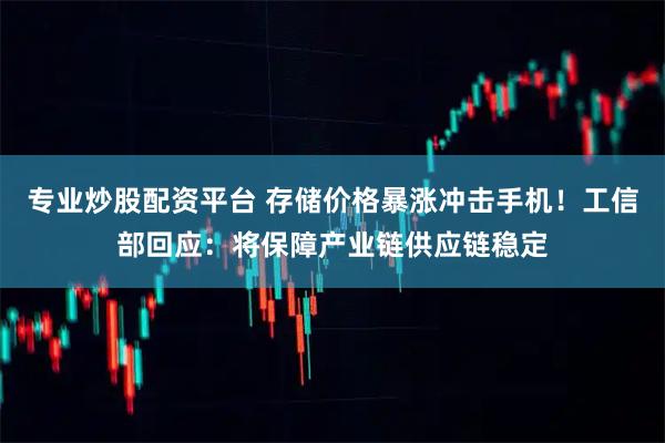 专业炒股配资平台 存储价格暴涨冲击手机！工信部回应：将保障产业链供应链稳定