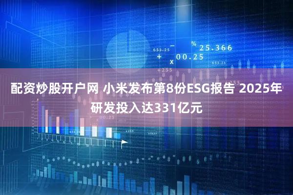 配资炒股开户网 小米发布第8份ESG报告 2025年研发投入达331亿元
